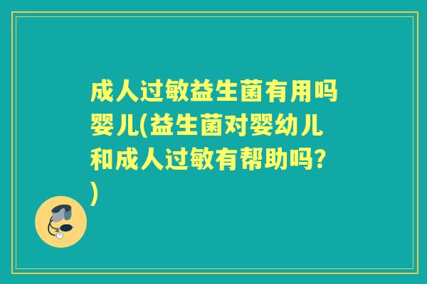 成人益生菌有用吗婴儿(益生菌对婴幼儿和成人有帮助吗？)