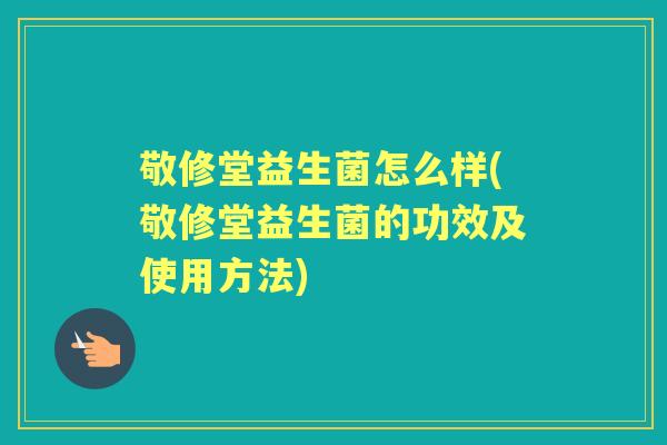 敬修堂益生菌怎么样(敬修堂益生菌的功效及使用方法)