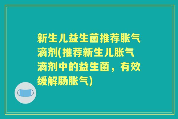 新生儿益生菌推荐滴剂(推荐新生儿滴剂中的益生菌,有效缓解肠) 新生儿益生菌推荐滴剂(推荐新生儿滴剂中的益生菌,有效缓解肠)