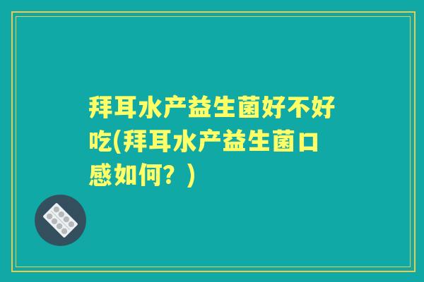 拜耳水产益生菌好不好吃(拜耳水产益生菌口感如何?) 拜耳水产益生菌好不好吃(拜耳水产益生菌口感如何?)