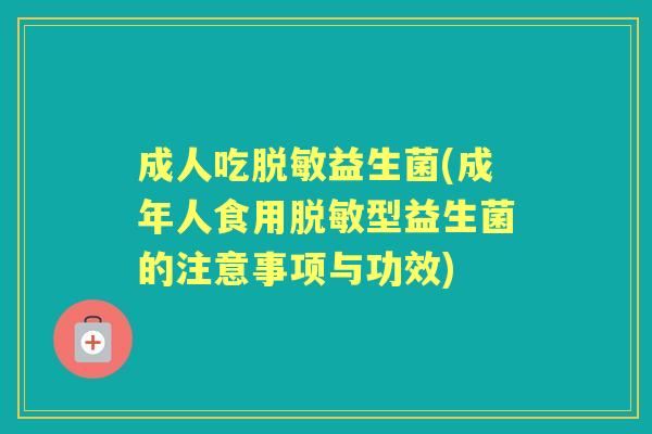 成人吃脱敏益生菌(成年人食用脱敏型益生菌的注意事项与功效) 成人吃脱敏益生菌(成年人食用脱敏型益生菌的注意事项与功效)