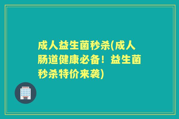 成人益生菌秒杀(成人肠道健康必备!益生菌秒杀特价来袭) 成人益生菌秒杀(成人肠道健康必备!益生菌秒杀特价来袭)