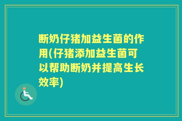 断奶仔猪加益生菌的作用(仔猪添加益生菌可以帮助断奶并提高生长效率) 断奶仔猪加益生菌的作用(仔猪添加益生菌可以帮助断奶并提高生长效率)
