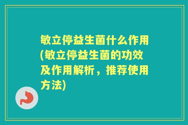 敏立停益生菌什么作用(敏立停益生菌的功效及作用解析,推荐使用方法) 敏立停益生菌什么作用(敏立停益生菌的功效及作用解析,推荐使用方法)