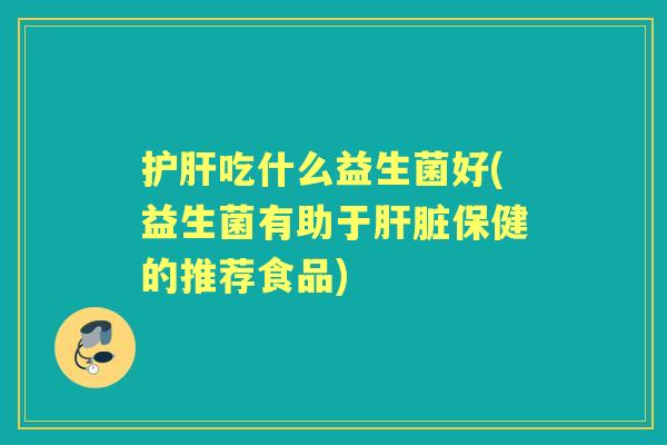 吃什么益生菌好(益生菌有助于保健的推荐食品) 吃什么益生菌好(益生菌有助于保健的推荐食品)