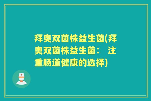 拜奥双菌株益生菌(拜奥双菌株益生菌: 注重肠道健康的选择) 拜奥双菌株益生菌(拜奥双菌株益生菌: 注重肠道健康的选择)