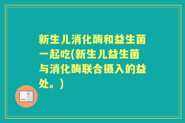 新生儿消化酶和益生菌一起吃(新生儿益生菌与消化酶联合摄入的益处。) 新生儿消化酶和益生菌一起吃(新生儿益生菌与消化酶联合摄入的益处。)