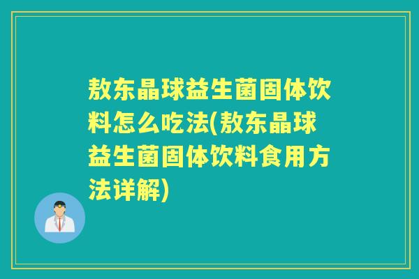 敖东晶球益生菌固体饮料怎么吃法(敖东晶球益生菌固体饮料食用方法详解) 敖东晶球益生菌固体饮料怎么吃法(敖东晶球益生菌固体饮料食用方法详解)