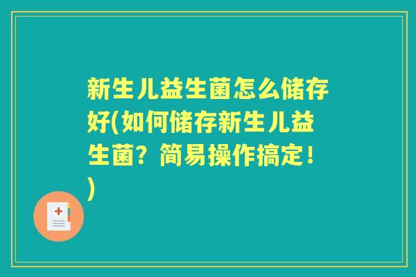 新生儿益生菌怎么储存好(如何储存新生儿益生菌?简易操作搞定!) 新生儿益生菌怎么储存好(如何储存新生儿益生菌?简易操作搞定!)