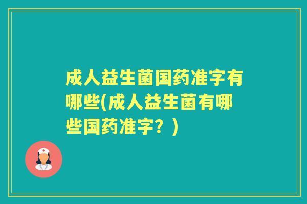 成人益生菌国药准字有哪些(成人益生菌有哪些国药准字?) 成人益生菌国药准字有哪些(成人益生菌有哪些国药准字?)