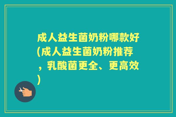 成人益生菌奶粉哪款好(成人益生菌奶粉推荐,乳酸菌更全、更高效) 成人益生菌奶粉哪款好(成人益生菌奶粉推荐,乳酸菌更全、更高效)