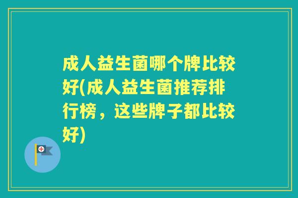 成人益生菌哪个牌比较好(成人益生菌推荐排行榜，这些牌子都比较好)