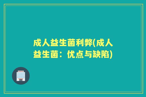 成人益生菌利弊(成人益生菌：优点与缺陷)