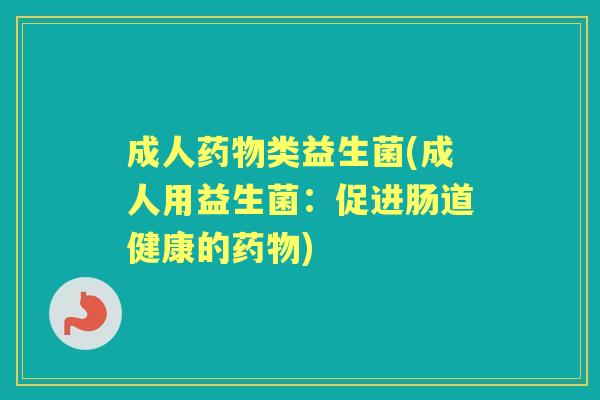 成人类益生菌(成人用益生菌：促进肠道健康的)