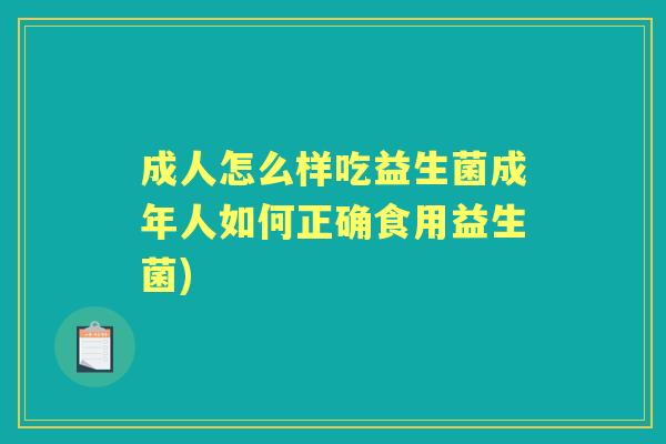 成人怎么样吃益生菌成年人如何正确食用益生菌) 成人怎么样吃益生菌成年人如何正确食用益生菌)
