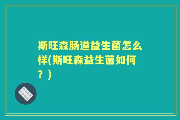 斯旺森肠道益生菌怎么样(斯旺森益生菌如何?) 斯旺森肠道益生菌怎么样(斯旺森益生菌如何?)