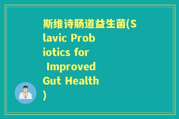 斯维诗肠道益生菌(Slavic Probiotics for Improved Gut Health) 斯维诗肠道益生菌(Slavic Probiotics for Improved Gut Health)