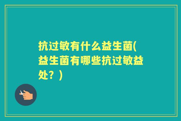 抗有什么益生菌(益生菌有哪些抗益处?) 抗有什么益生菌(益生菌有哪些抗益处?)