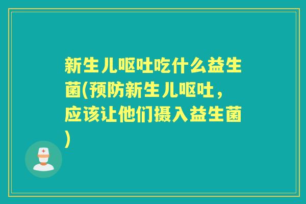 新生儿吃什么益生菌(新生儿,应该让他们摄入益生菌) 新生儿吃什么益生菌(新生儿,应该让他们摄入益生菌)