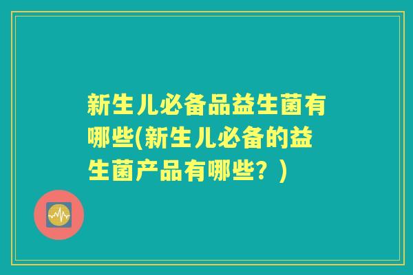 新生儿必备品益生菌有哪些(新生儿必备的益生菌产品有哪些?) 新生儿必备品益生菌有哪些(新生儿必备的益生菌产品有哪些?)
