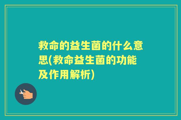 救命的益生菌的什么意思(救命益生菌的功能及作用解析) 救命的益生菌的什么意思(救命益生菌的功能及作用解析)