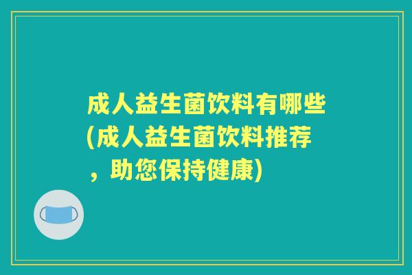 成人益生菌饮料有哪些(成人益生菌饮料推荐，助您保持健康)