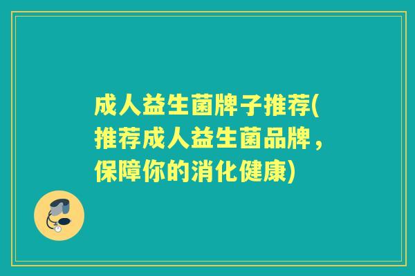 成人益生菌牌子推荐(推荐成人益生菌品牌，保障你的消化健康)