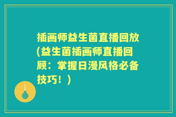 插画师益生菌直播回放(益生菌插画师直播回顾：掌握日漫风格必备技巧！)