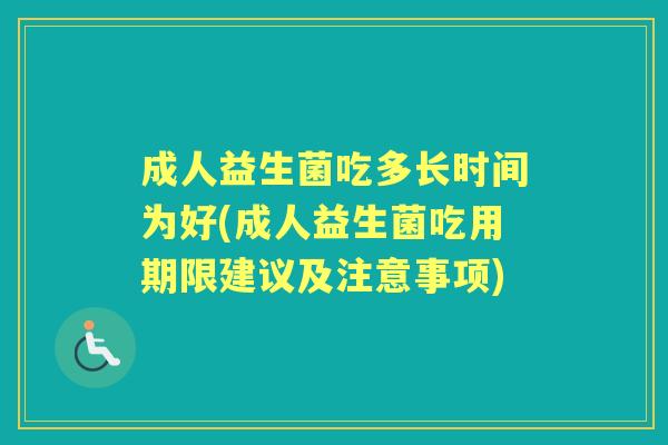 成人益生菌吃多长时间为好(成人益生菌吃用期限建议及注意事项) 成人益生菌吃多长时间为好(成人益生菌吃用期限建议及注意事项)