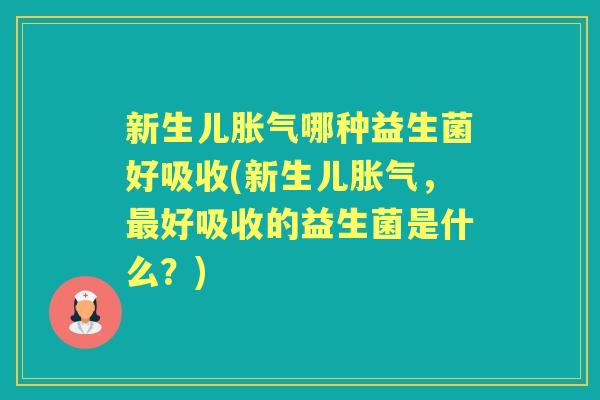新生儿哪种益生菌好吸收(新生儿,好吸收的益生菌是什么?) 新生儿哪种益生菌好吸收(新生儿,好吸收的益生菌是什么?)