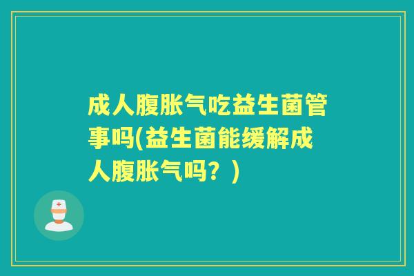成人腹吃益生菌管事吗(益生菌能缓解成人腹吗?) 成人腹吃益生菌管事吗(益生菌能缓解成人腹吗?)