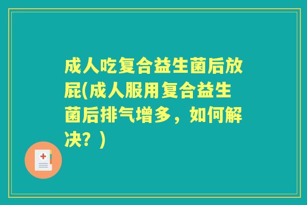 成人吃复合益生菌后放屁(成人服用复合益生菌后排气增多,如何解决?) 成人吃复合益生菌后放屁(成人服用复合益生菌后排气增多,如何解决?)