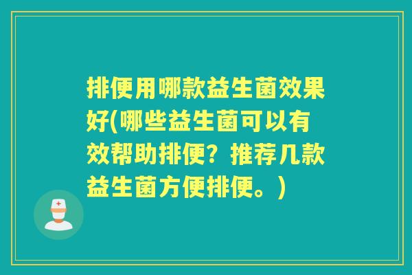 排便用哪款益生菌效果好(哪些益生菌可以有效帮助排便?推荐几款益生菌方便排便。) 排便用哪款益生菌效果好(哪些益生菌可以有效帮助排便?推荐几款益生菌方便排便。)