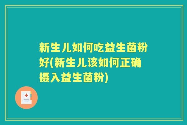 新生儿如何吃益生菌粉好(新生儿该如何正确摄入益生菌粉)