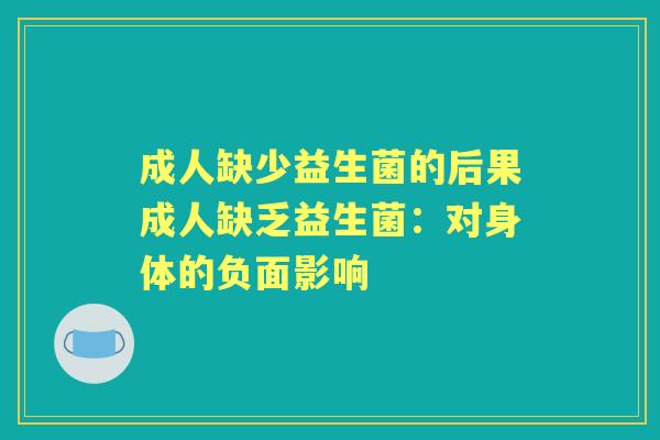 成人缺少益生菌的后果成人缺乏益生菌:对身体的负面影响 成人缺少益生菌的后果成人缺乏益生菌:对身体的负面影响