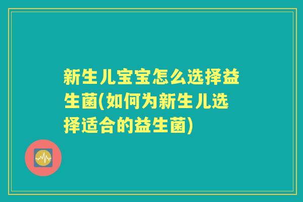 新生儿宝宝怎么选择益生菌(如何为新生儿选择适合的益生菌) 新生儿宝宝怎么选择益生菌(如何为新生儿选择适合的益生菌)