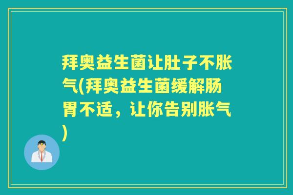 拜奥益生菌让肚子不(拜奥益生菌缓解肠胃不适，让你告别)