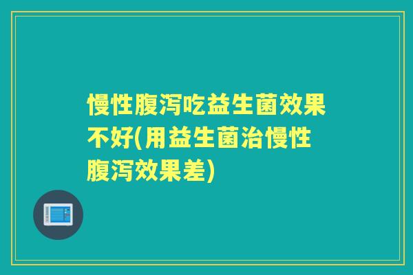 慢性吃益生菌效果不好(用益生菌慢性效果差) 慢性吃益生菌效果不好(用益生菌慢性效果差)