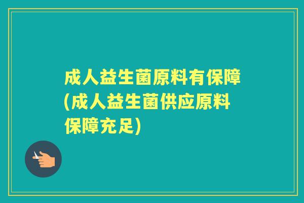 成人益生菌原料有保障(成人益生菌供应原料保障充足) 成人益生菌原料有保障(成人益生菌供应原料保障充足)