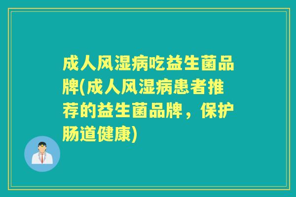 成人风湿吃益生菌品牌(成人风湿患者推荐的益生菌品牌，保护肠道健康)