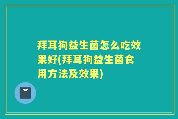 拜耳狗益生菌怎么吃效果好(拜耳狗益生菌食用方法及效果) 拜耳狗益生菌怎么吃效果好(拜耳狗益生菌食用方法及效果)