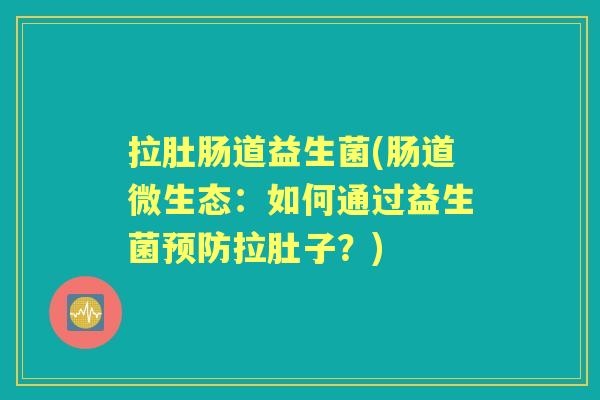 拉肚肠道益生菌(肠道微生态：如何通过益生菌拉肚子？)