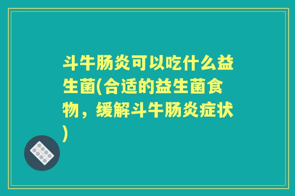 斗牛可以吃什么益生菌(合适的益生菌食物,缓解斗牛症状) 斗牛可以吃什么益生菌(合适的益生菌食物,缓解斗牛症状)