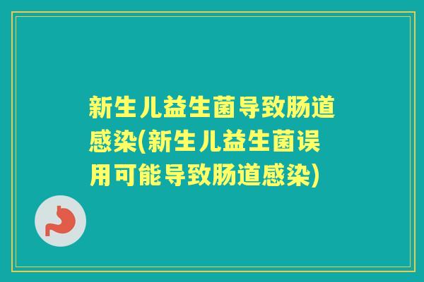 新生儿益生菌导致肠道(新生儿益生菌误用可能导致肠道) 新生儿益生菌导致肠道(新生儿益生菌误用可能导致肠道)