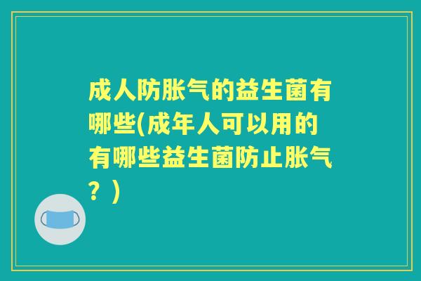 成人防的益生菌有哪些(成年人可以用的有哪些益生菌防止?) 成人防的益生菌有哪些(成年人可以用的有哪些益生菌防止?)