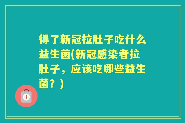 得了新冠拉肚子吃什么益生菌(新冠者拉肚子,应该吃哪些益生菌?) 得了新冠拉肚子吃什么益生菌(新冠者拉肚子,应该吃哪些益生菌?)