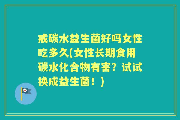 戒碳水益生菌好吗女性吃多久(女性长期食用碳水化合物有害?试试换成益生菌!) 戒碳水益生菌好吗女性吃多久(女性长期食用碳水化合物有害?试试换成益生菌!)