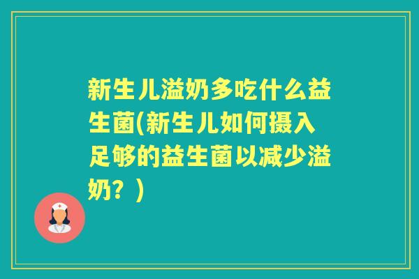 新生儿溢奶多吃什么益生菌(新生儿如何摄入足够的益生菌以减少溢奶？)
