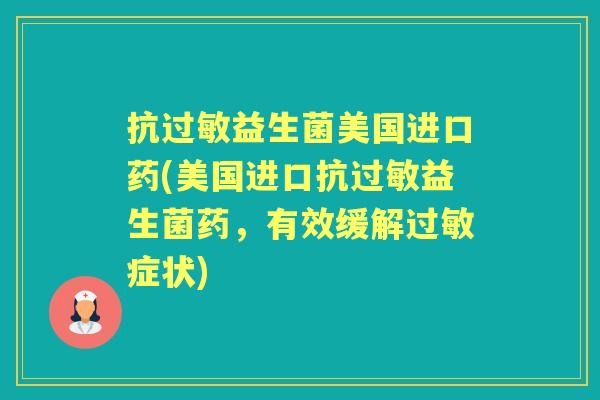 抗益生菌美国进口药(美国进口抗益生菌药,有效缓解症状) 抗益生菌美国进口药(美国进口抗益生菌药,有效缓解症状)