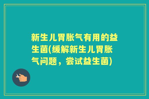 新生儿胃有用的益生菌(缓解新生儿胃问题,尝试益生菌) 新生儿胃有用的益生菌(缓解新生儿胃问题,尝试益生菌)
